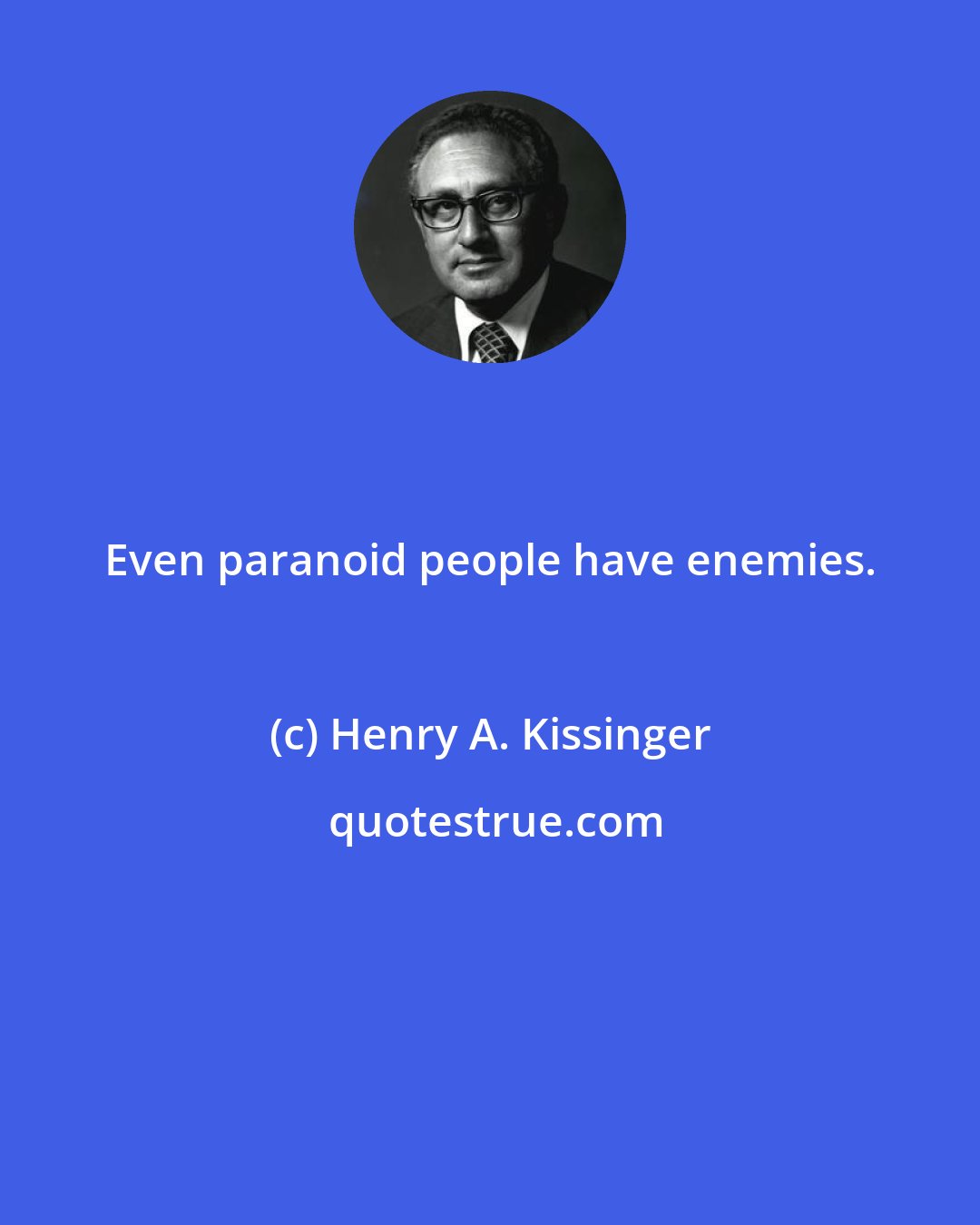 Henry A. Kissinger: Even paranoid people have enemies.