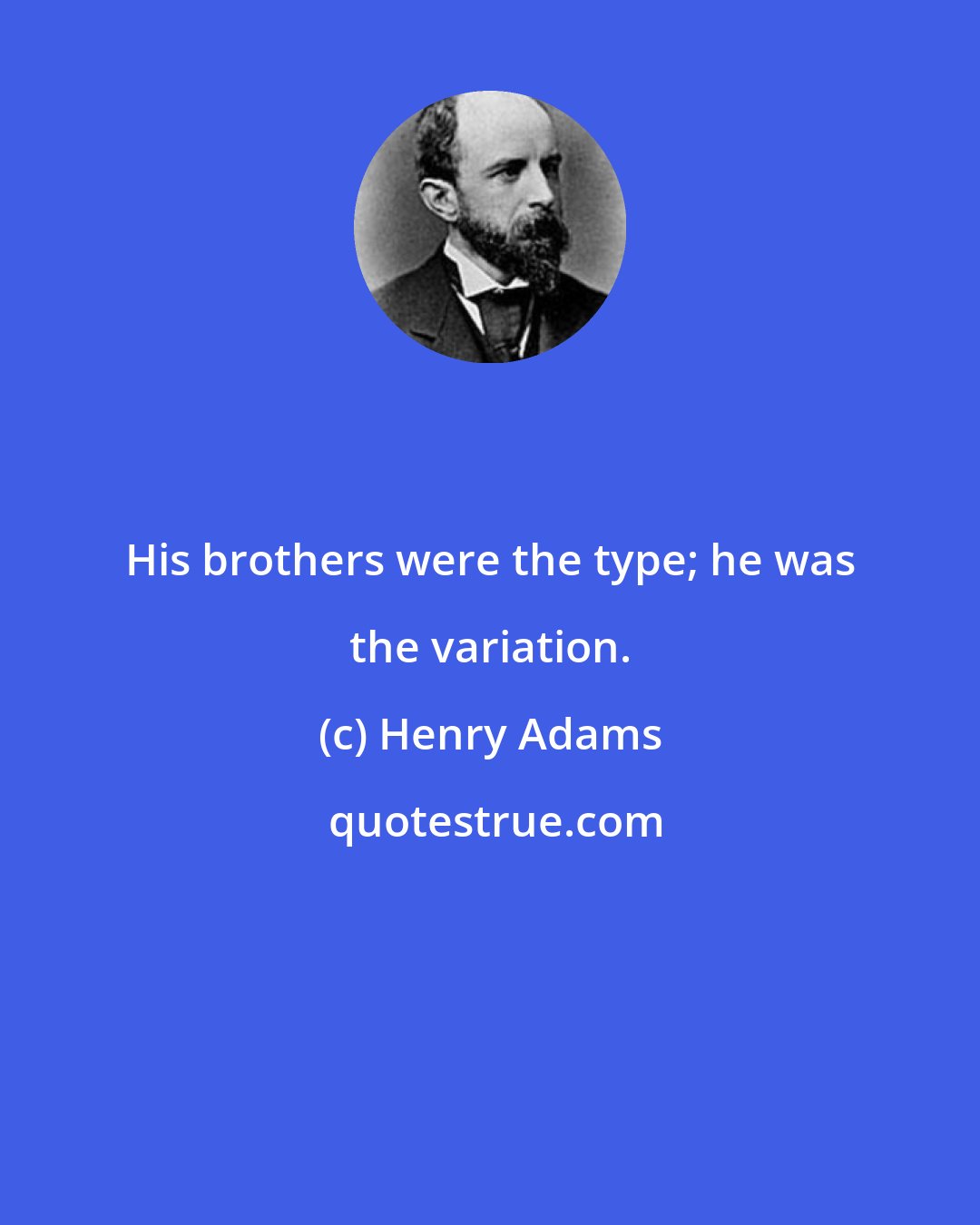 Henry Adams: His brothers were the type; he was the variation.