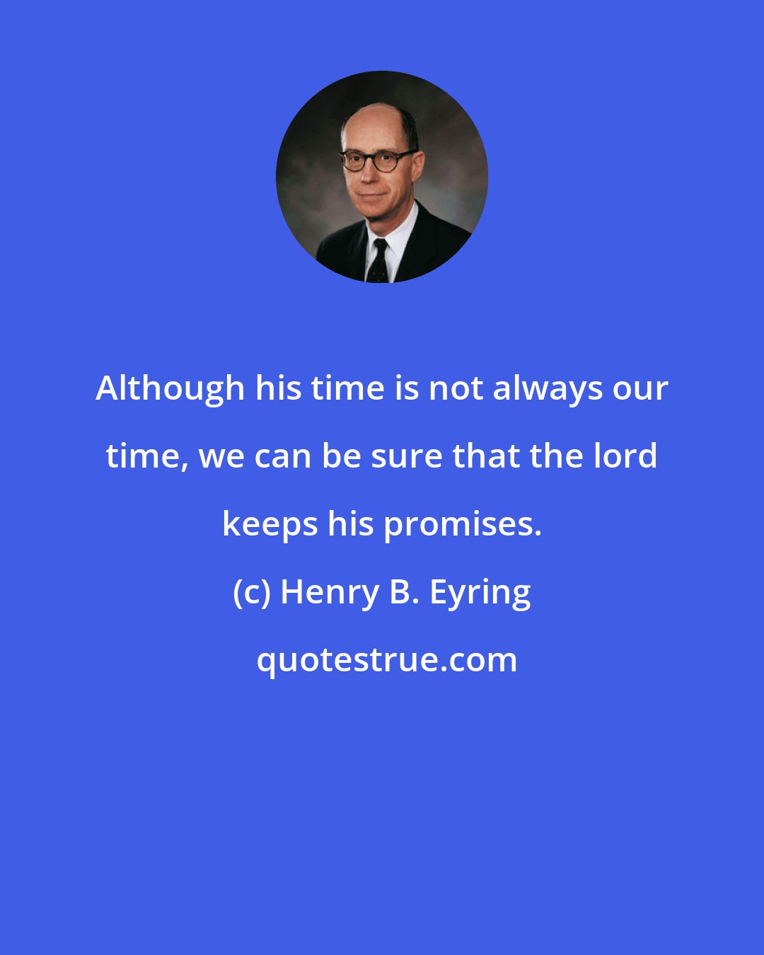 Henry B. Eyring: Although his time is not always our time, we can be sure that the lord keeps his promises.