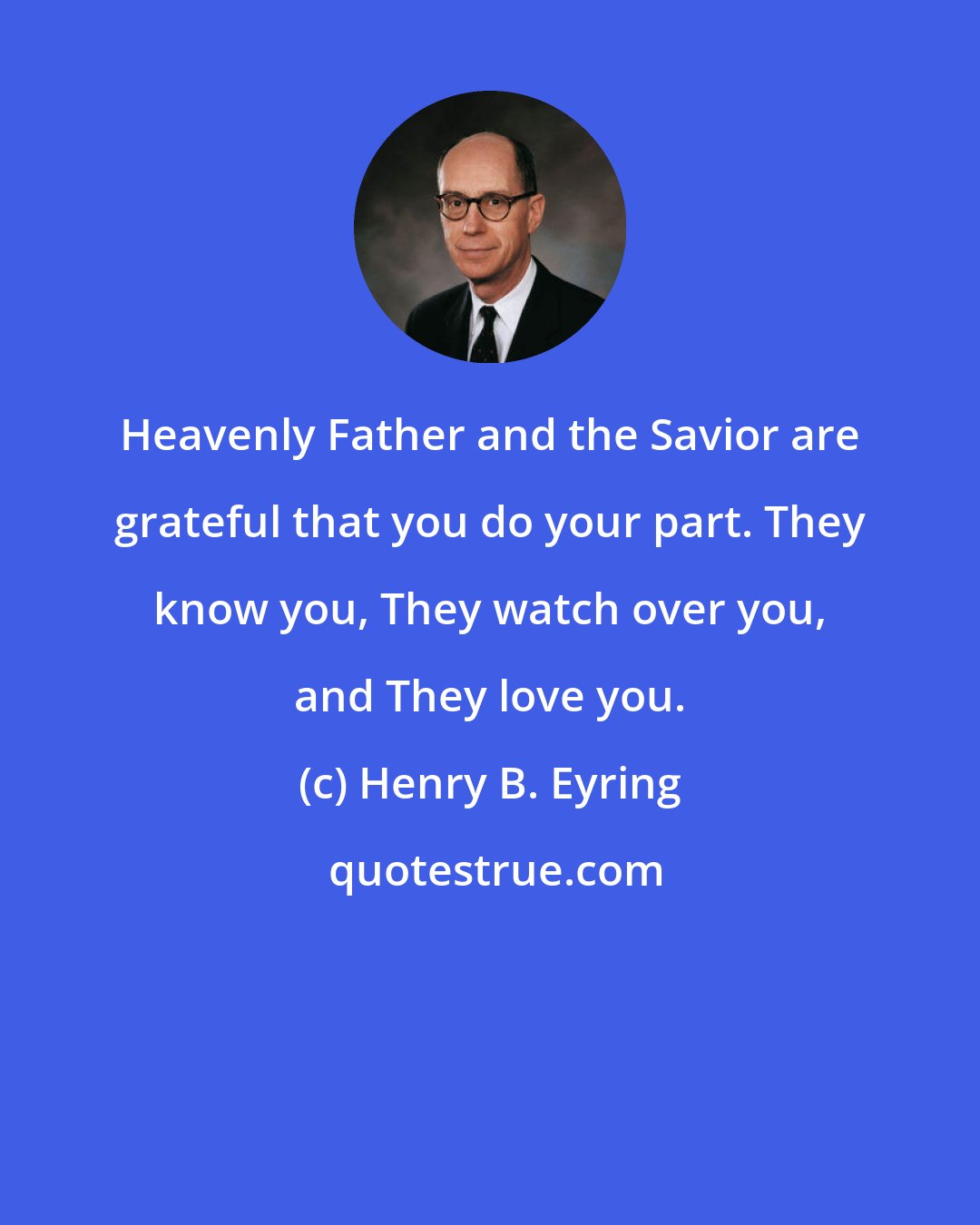 Henry B. Eyring: Heavenly Father and the Savior are grateful that you do your part. They know you, They watch over you, and They love you.