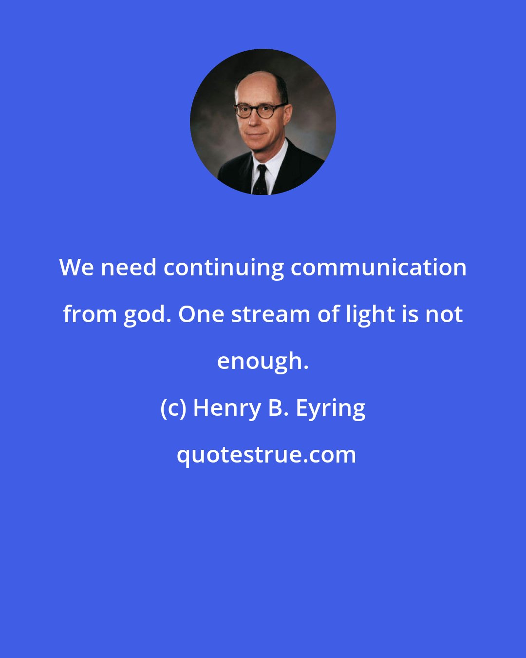 Henry B. Eyring: We need continuing communication from god. One stream of light is not enough.