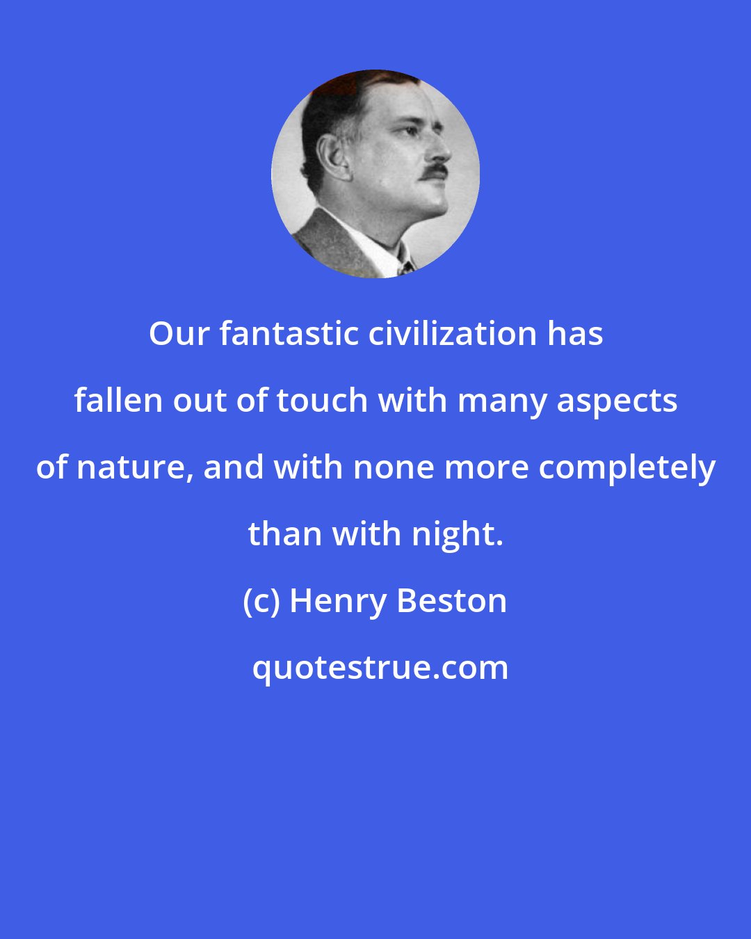 Henry Beston: Our fantastic civilization has fallen out of touch with many aspects of nature, and with none more completely than with night.