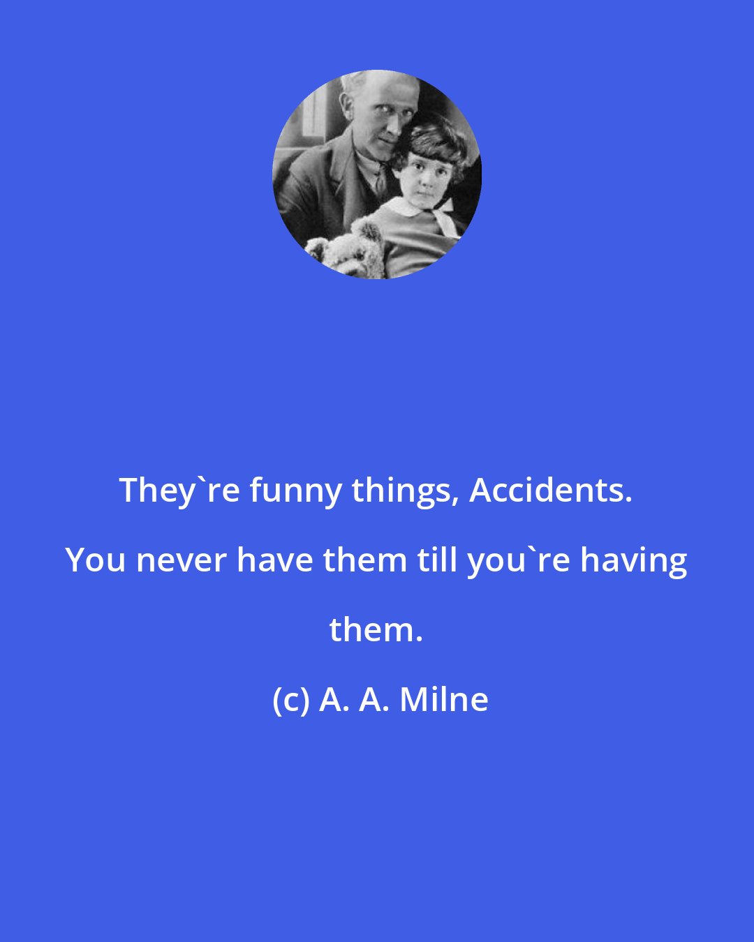 A. A. Milne: They're funny things, Accidents. You never have them till you're having them.