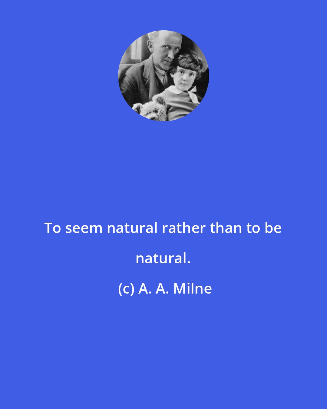 A. A. Milne: To seem natural rather than to be natural.