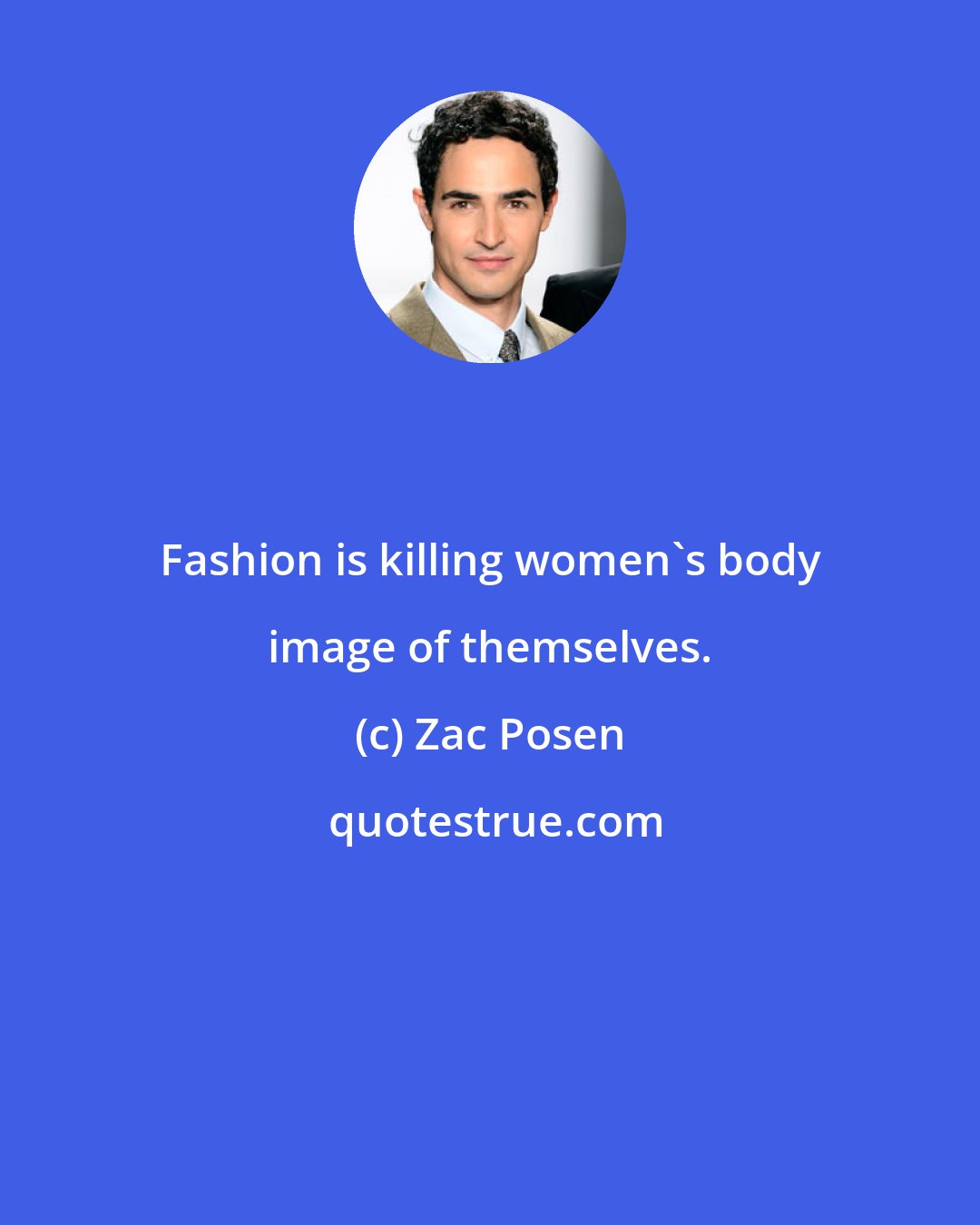 Zac Posen: Fashion is killing women's body image of themselves.