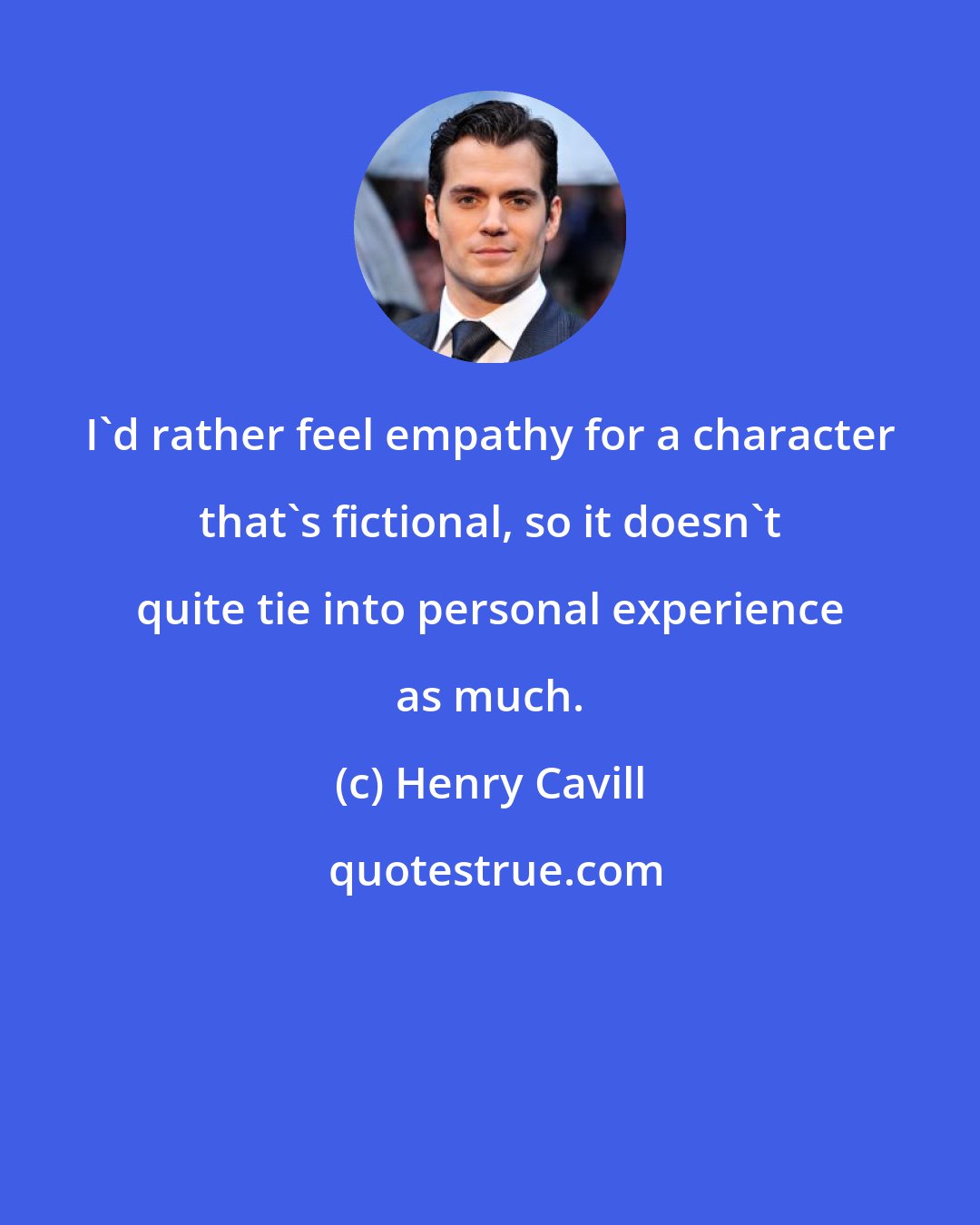 Henry Cavill: I'd rather feel empathy for a character that's fictional, so it doesn't quite tie into personal experience as much.