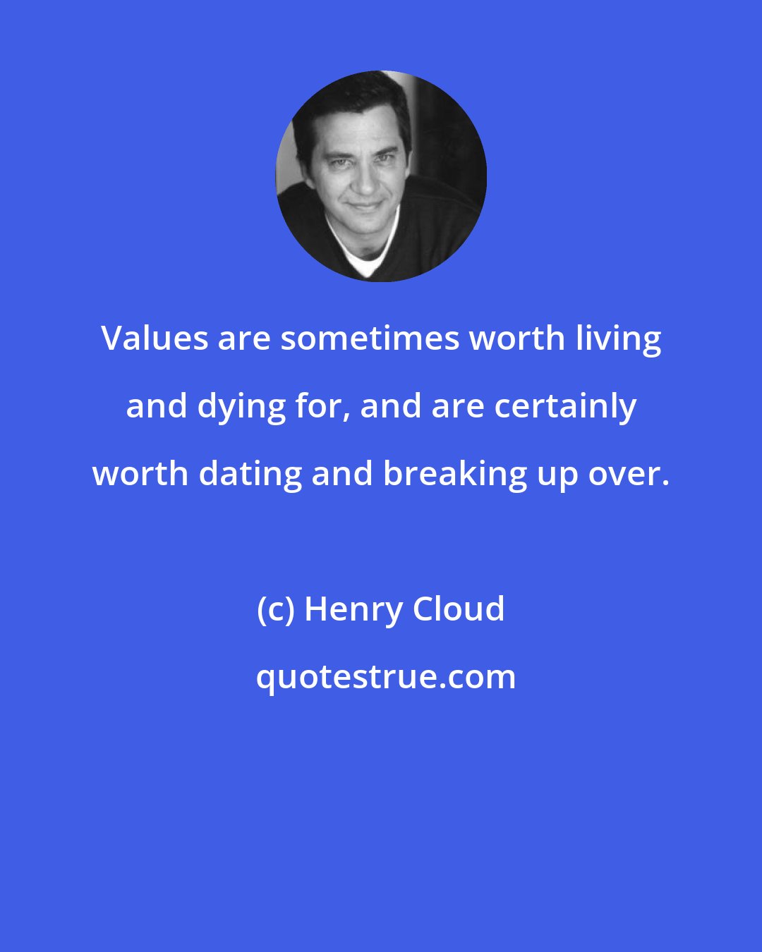 Henry Cloud: Values are sometimes worth living and dying for, and are certainly worth dating and breaking up over.