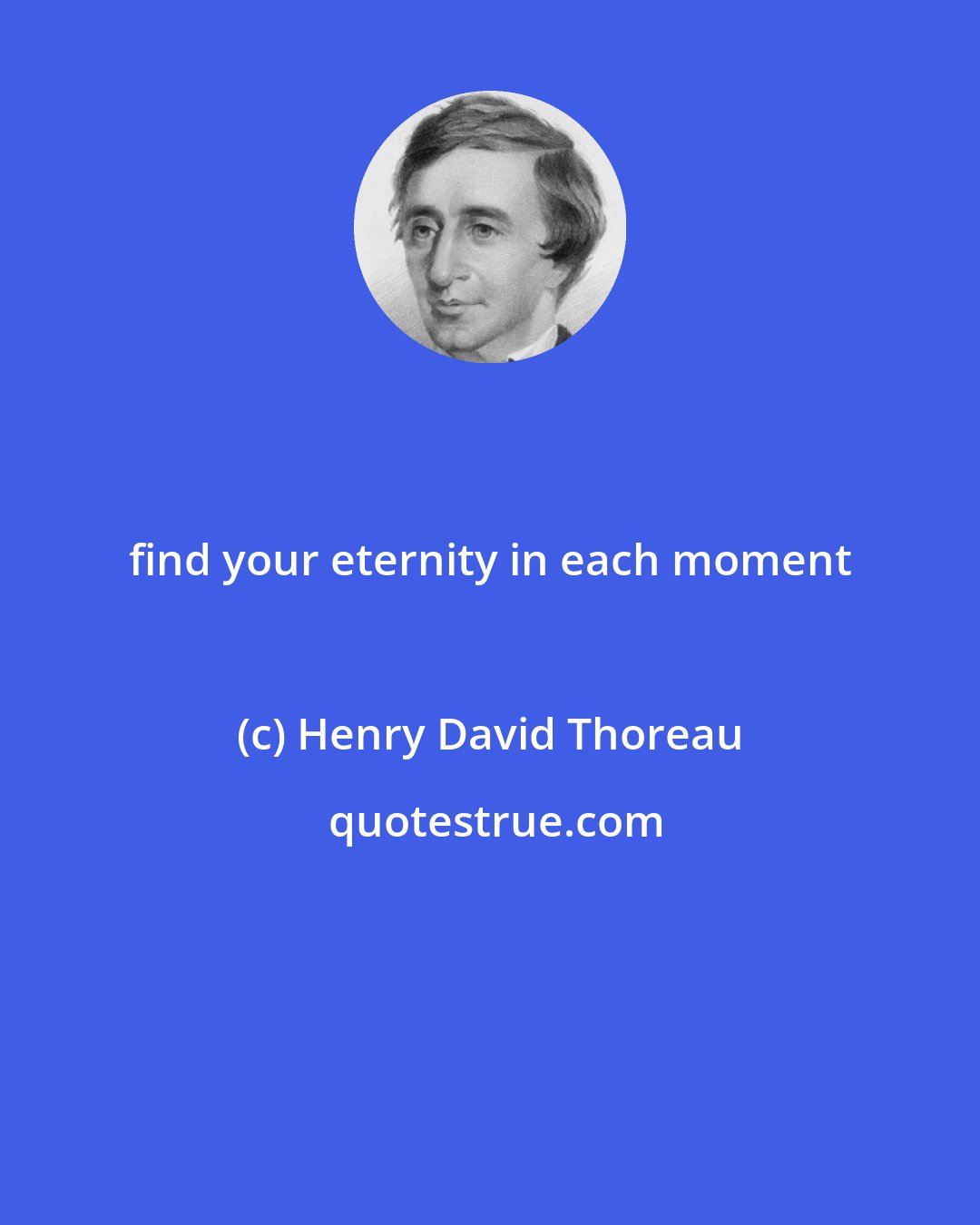 Henry David Thoreau: find your eternity in each moment