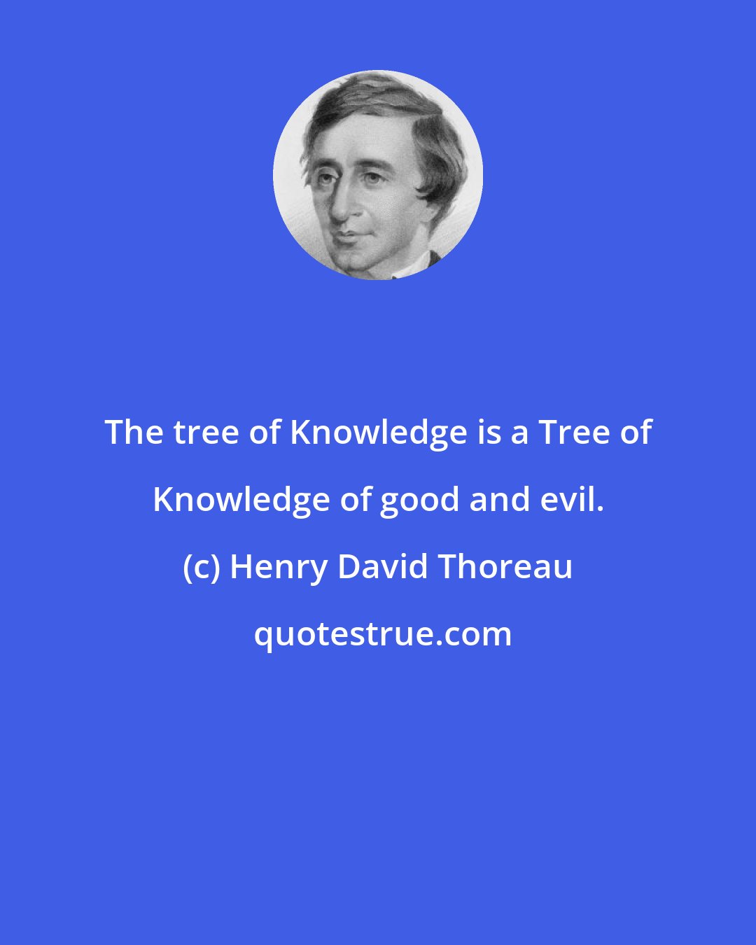 Henry David Thoreau: The tree of Knowledge is a Tree of Knowledge of good and evil.