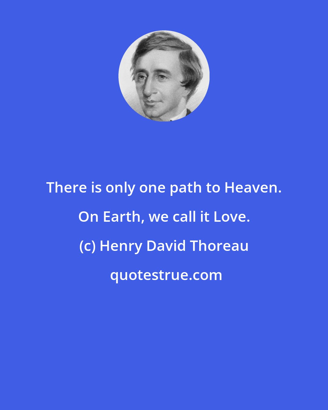 Henry David Thoreau: There is only one path to Heaven. On Earth, we call it Love.