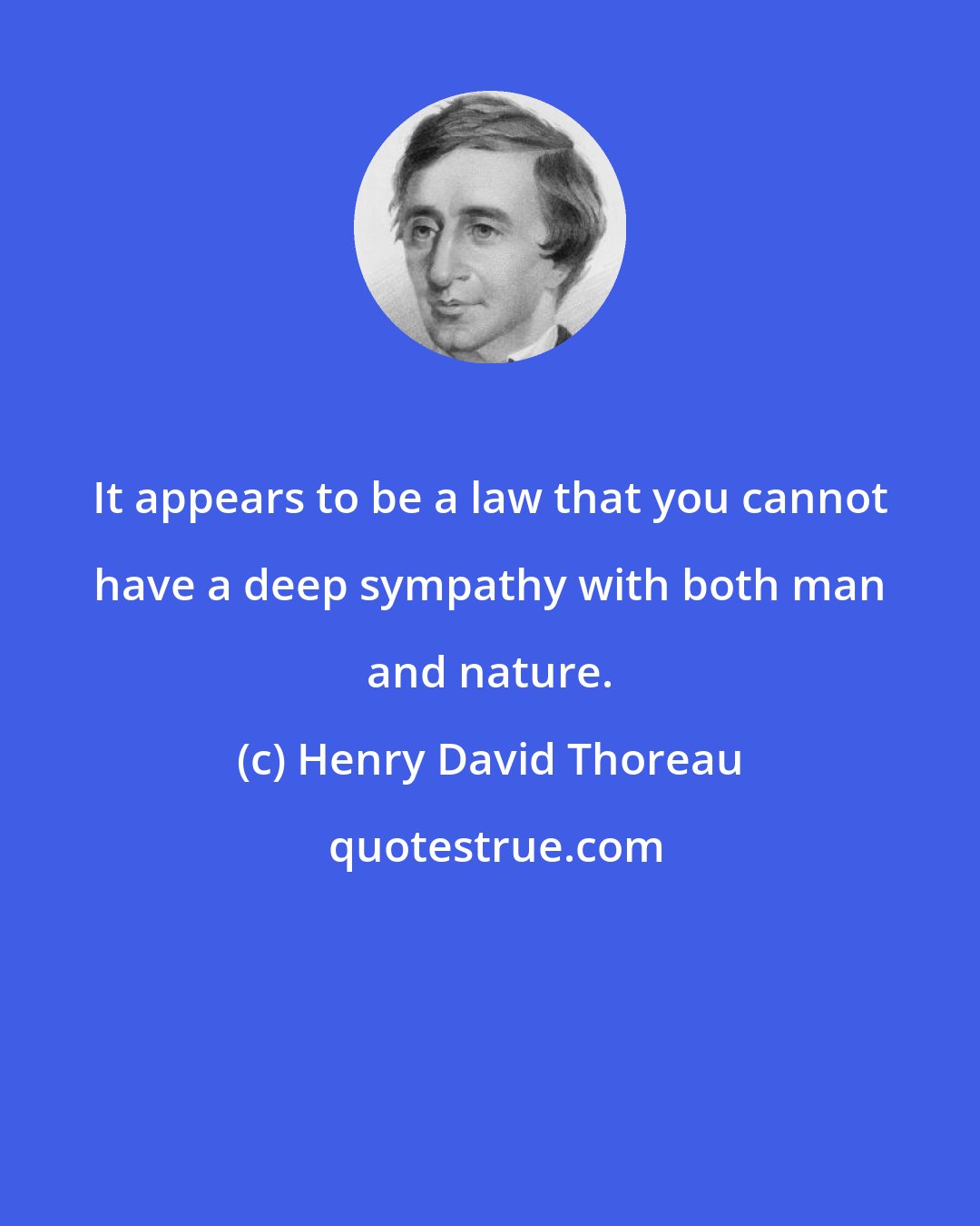Henry David Thoreau: It appears to be a law that you cannot have a deep sympathy with both man and nature.