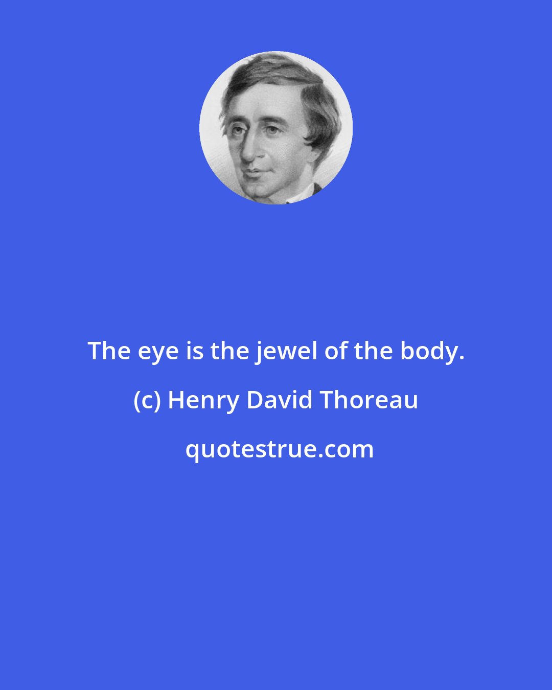 Henry David Thoreau: The eye is the jewel of the body.