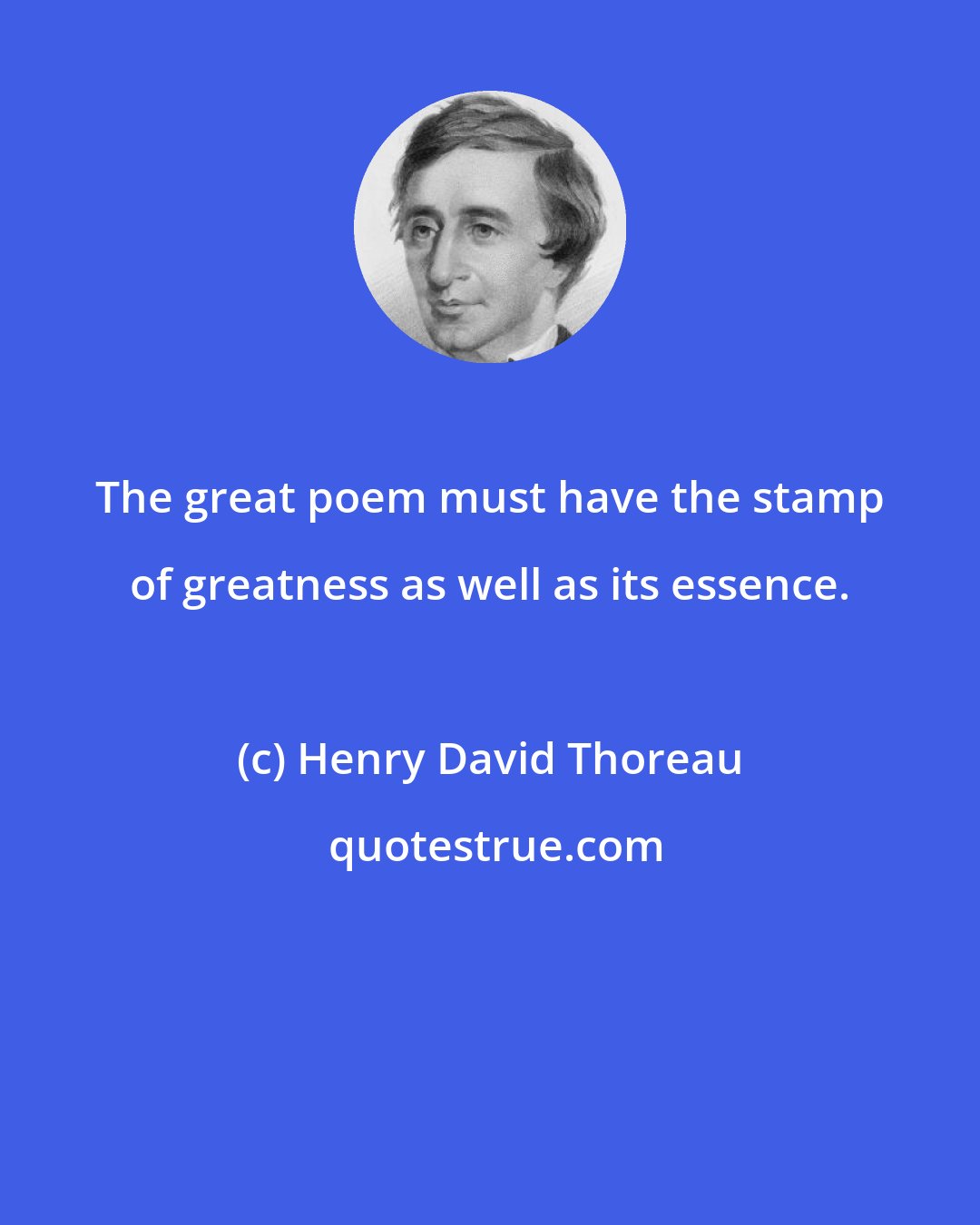 Henry David Thoreau: The great poem must have the stamp of greatness as well as its essence.