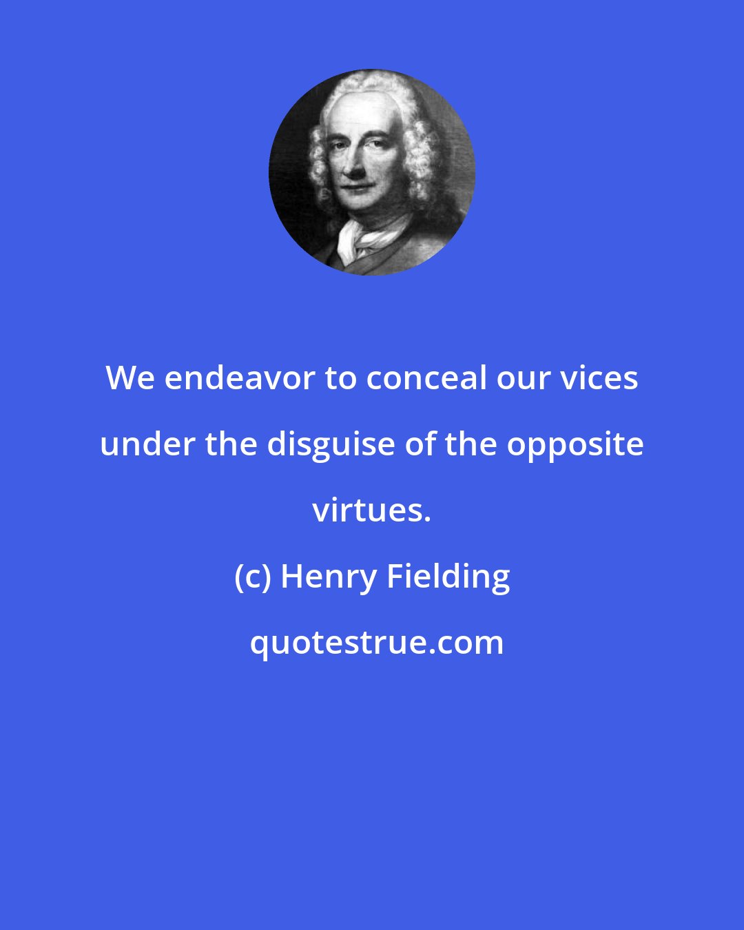 Henry Fielding: We endeavor to conceal our vices under the disguise of the opposite virtues.
