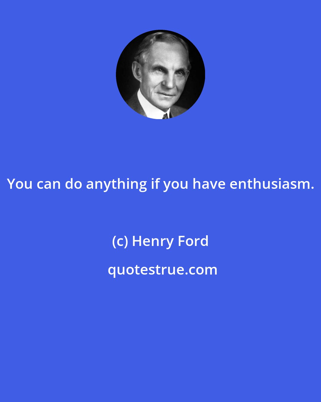 Henry Ford: You can do anything if you have enthusiasm.
