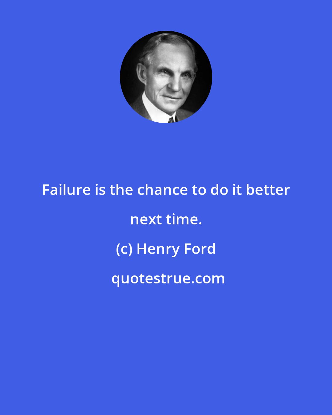 Henry Ford: Failure is the chance to do it better next time.