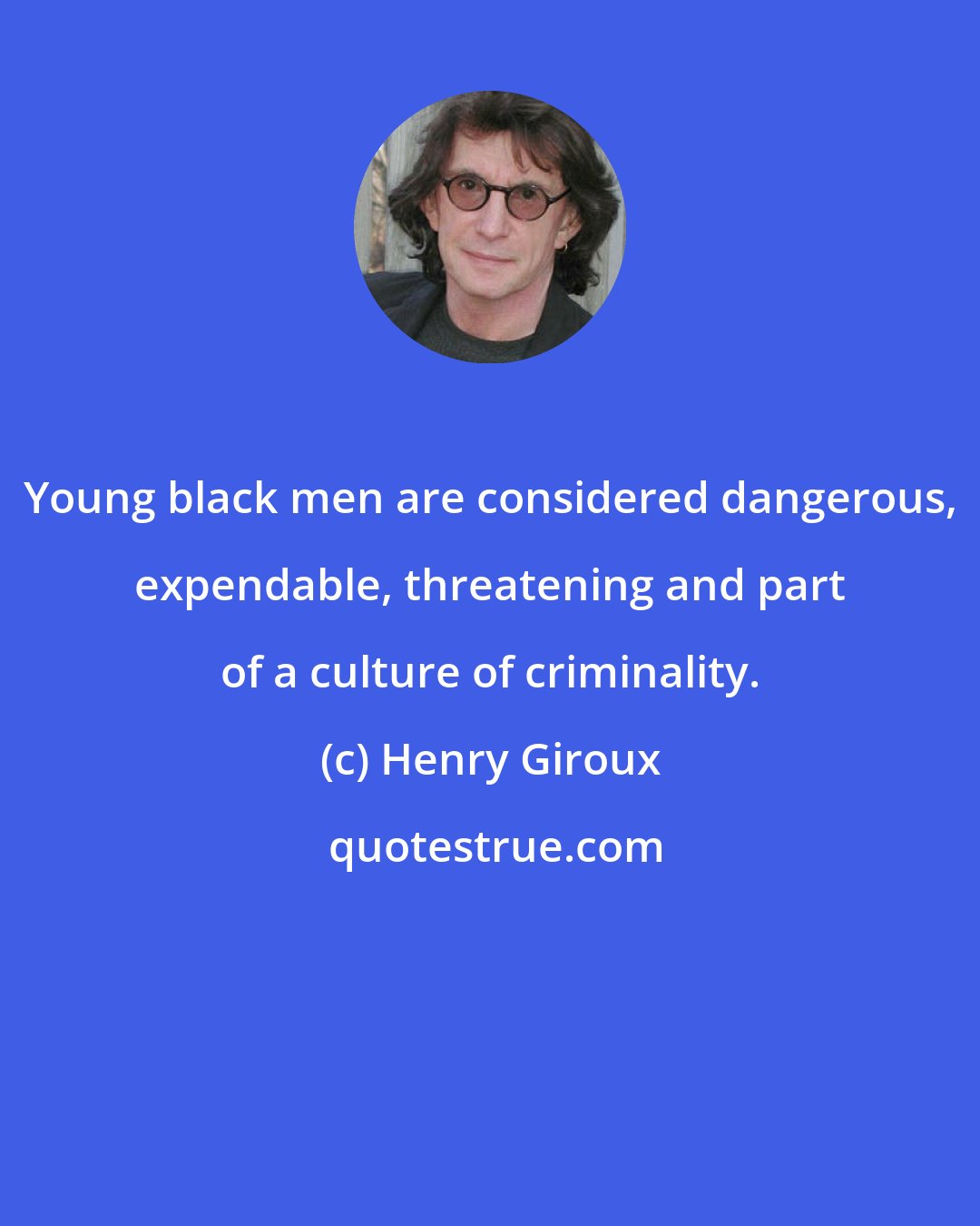 Henry Giroux: Young black men are considered dangerous, expendable, threatening and part of a culture of criminality.