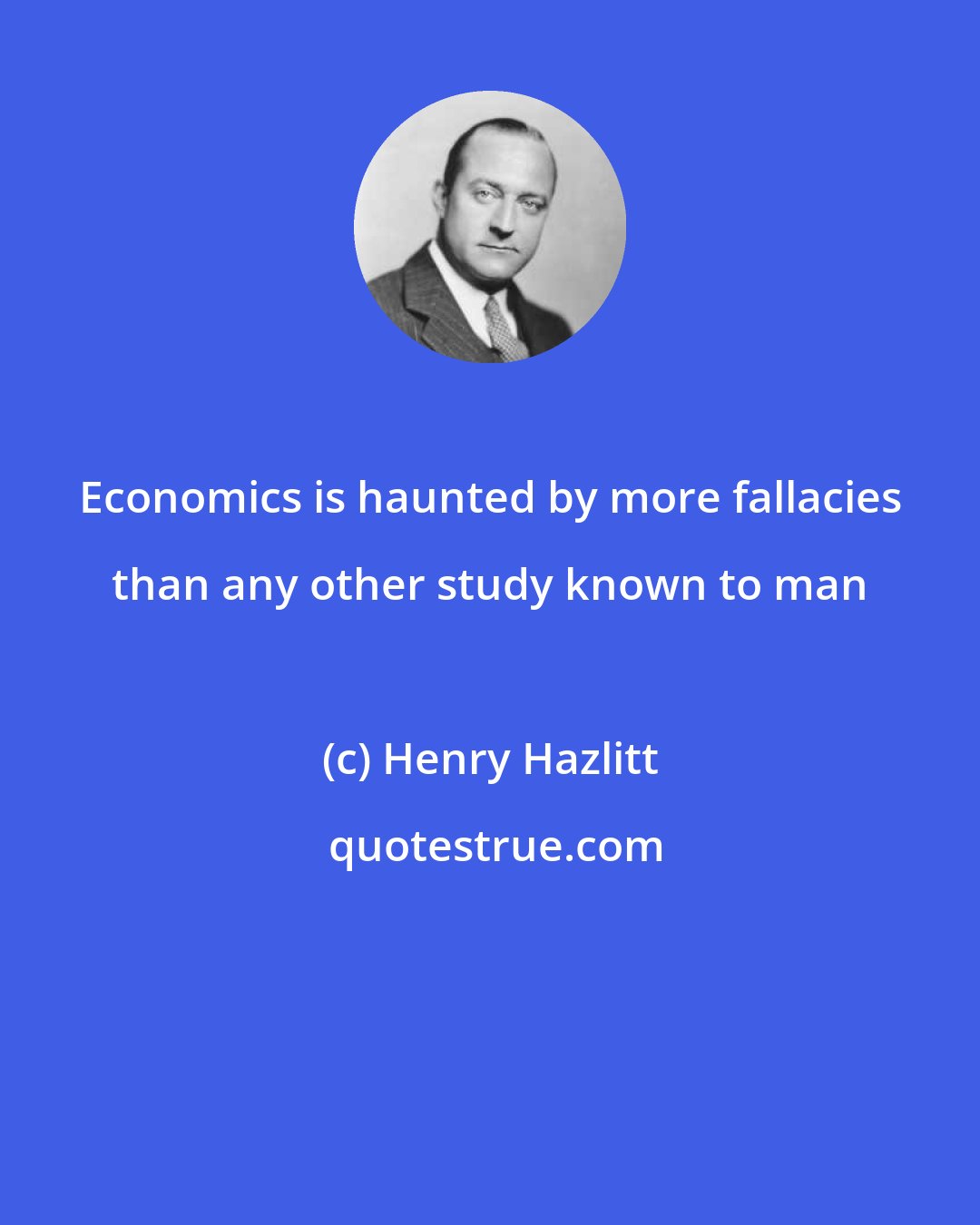 Henry Hazlitt: Economics is haunted by more fallacies than any other study known to man