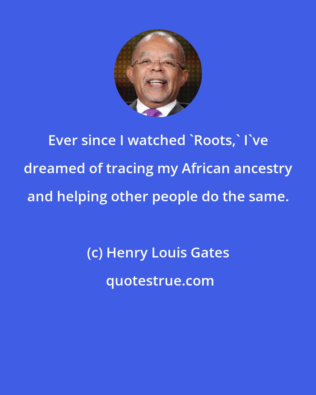 Henry Louis Gates: Ever since I watched 'Roots,' I've dreamed of tracing my African ancestry and helping other people do the same.