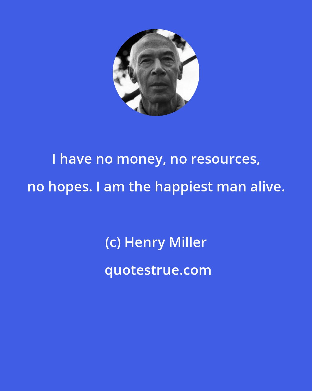 Henry Miller: I have no money, no resources, no hopes. I am the happiest man alive.