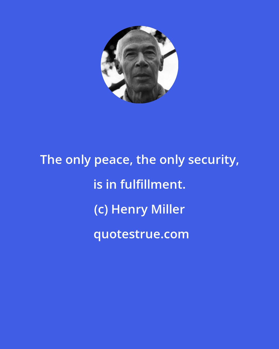 Henry Miller: The only peace, the only security, is in fulfillment.