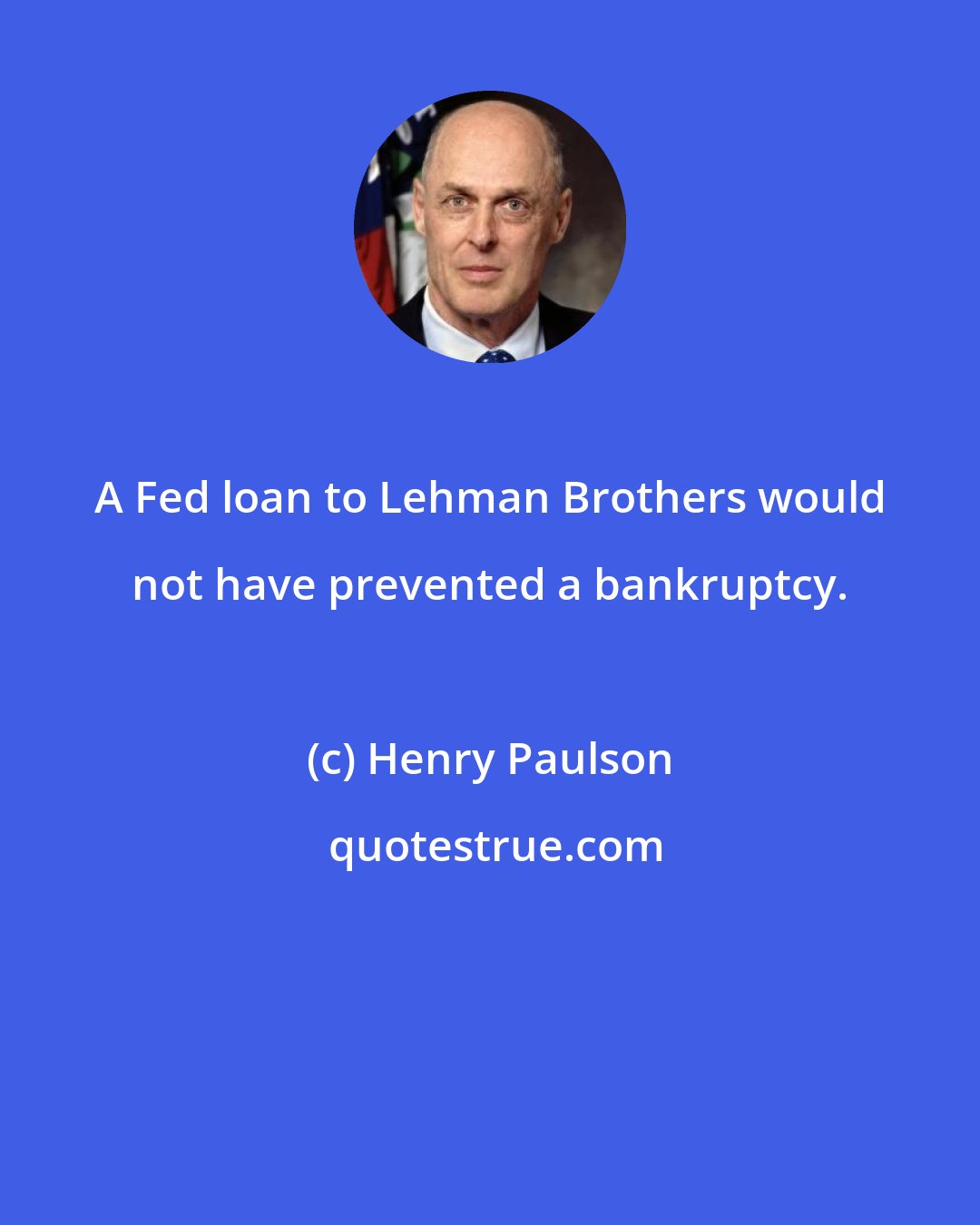 Henry Paulson: A Fed loan to Lehman Brothers would not have prevented a bankruptcy.