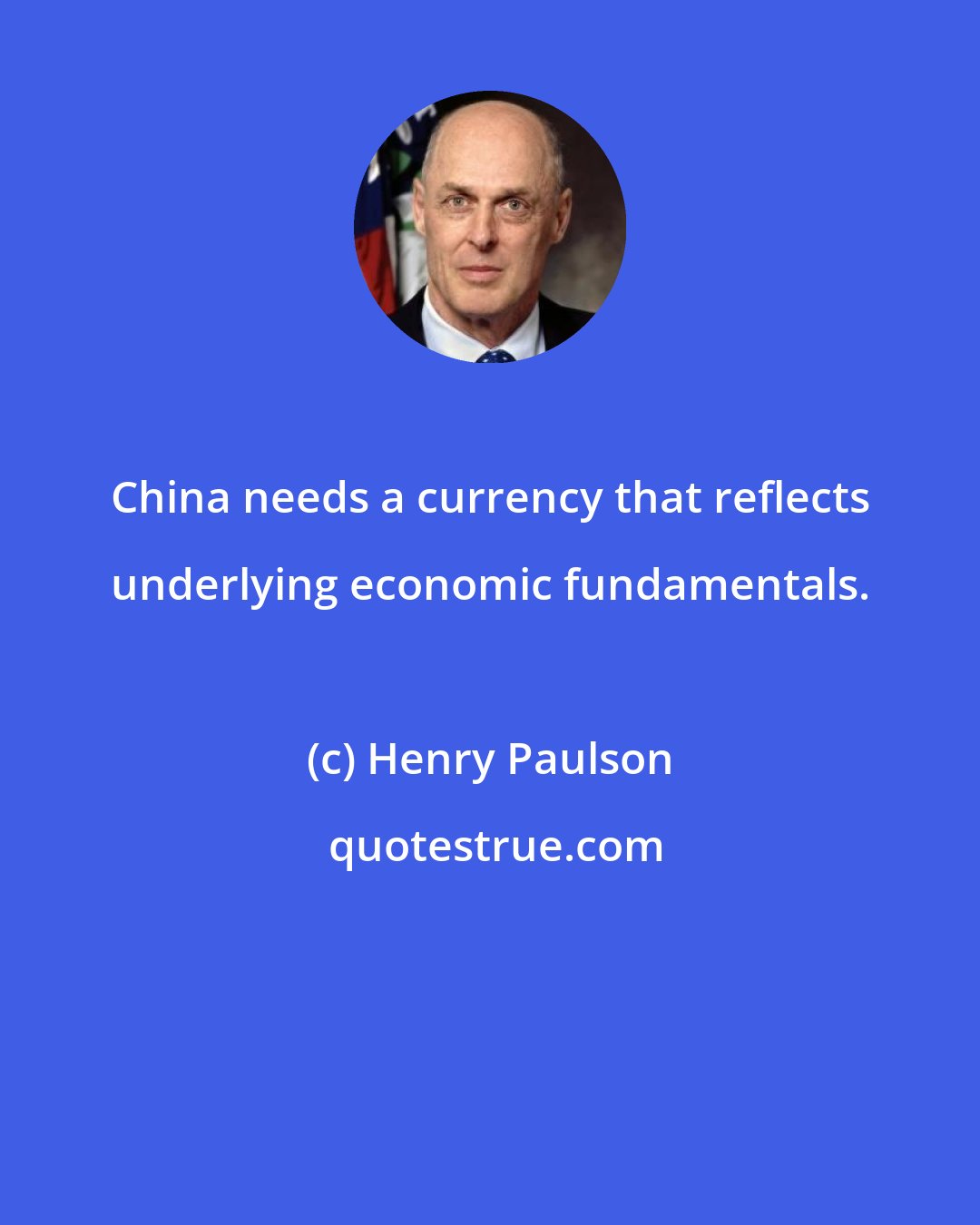 Henry Paulson: China needs a currency that reflects underlying economic fundamentals.