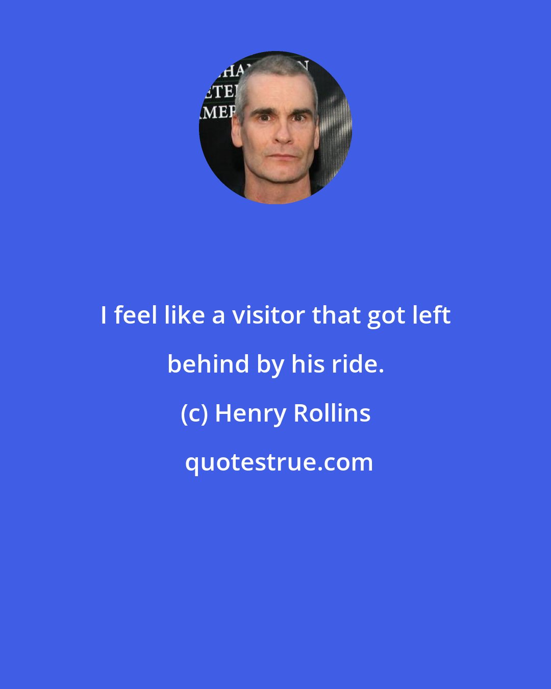 Henry Rollins: I feel like a visitor that got left behind by his ride.