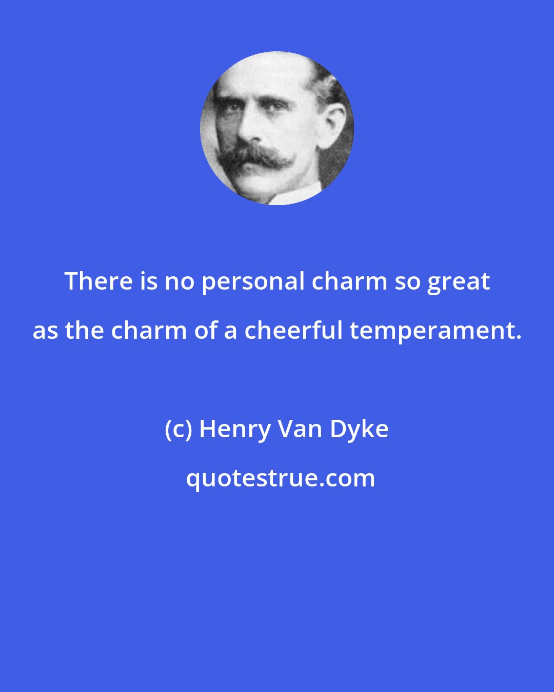 Henry Van Dyke: There is no personal charm so great as the charm of a cheerful temperament.