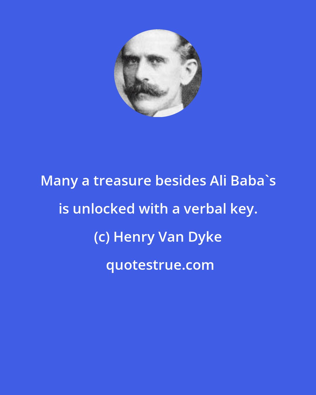 Henry Van Dyke: Many a treasure besides Ali Baba's is unlocked with a verbal key.