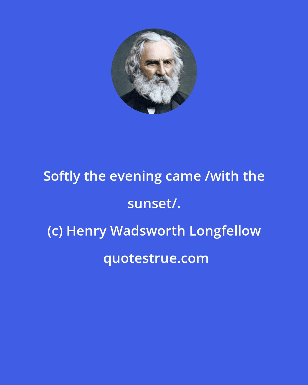 Henry Wadsworth Longfellow: Softly the evening came /with the sunset/.