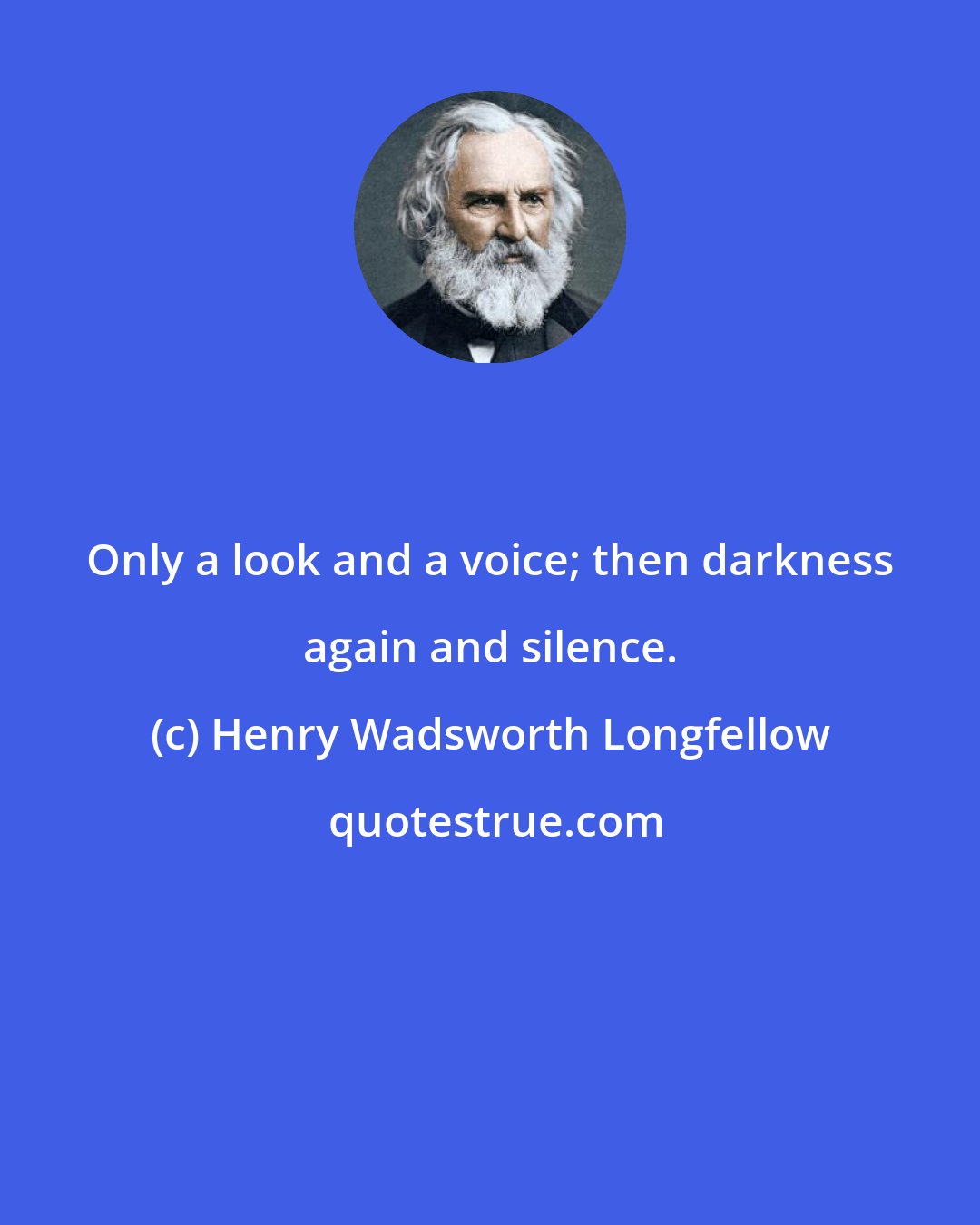 Henry Wadsworth Longfellow: Only a look and a voice; then darkness again and silence.