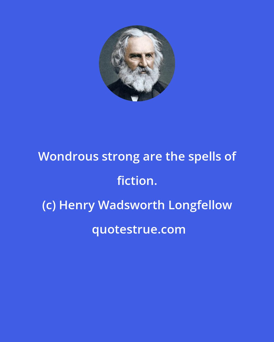 Henry Wadsworth Longfellow: Wondrous strong are the spells of fiction.