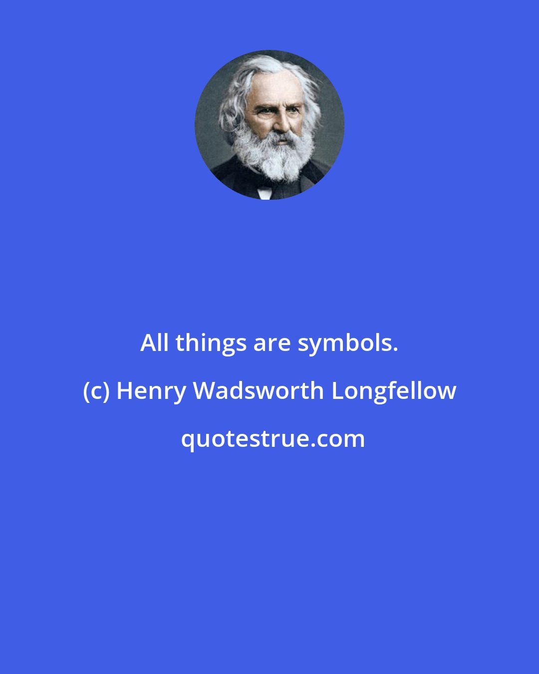 Henry Wadsworth Longfellow: All things are symbols.