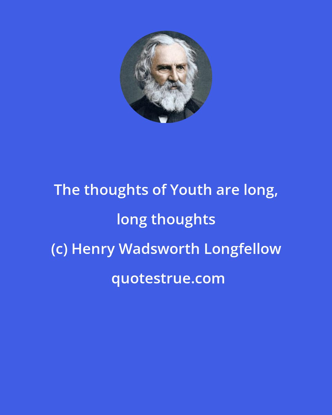 Henry Wadsworth Longfellow: The thoughts of Youth are long, long thoughts