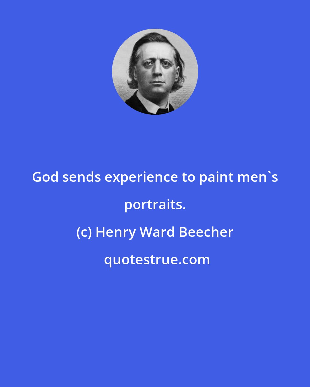 Henry Ward Beecher: God sends experience to paint men's portraits.