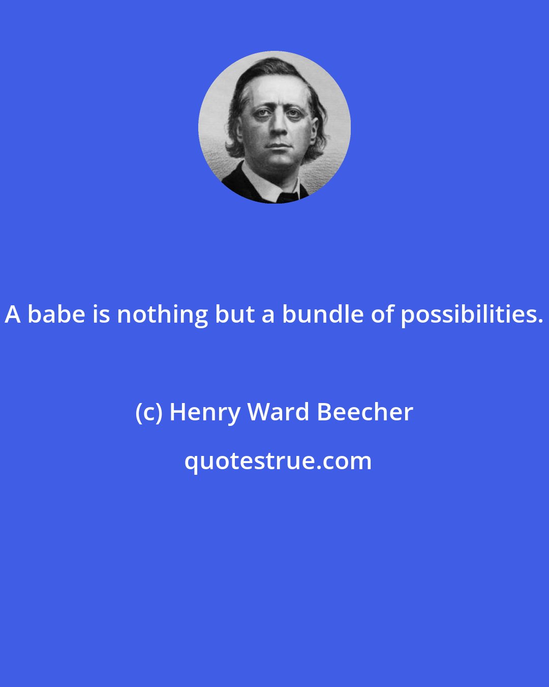 Henry Ward Beecher: A babe is nothing but a bundle of possibilities.