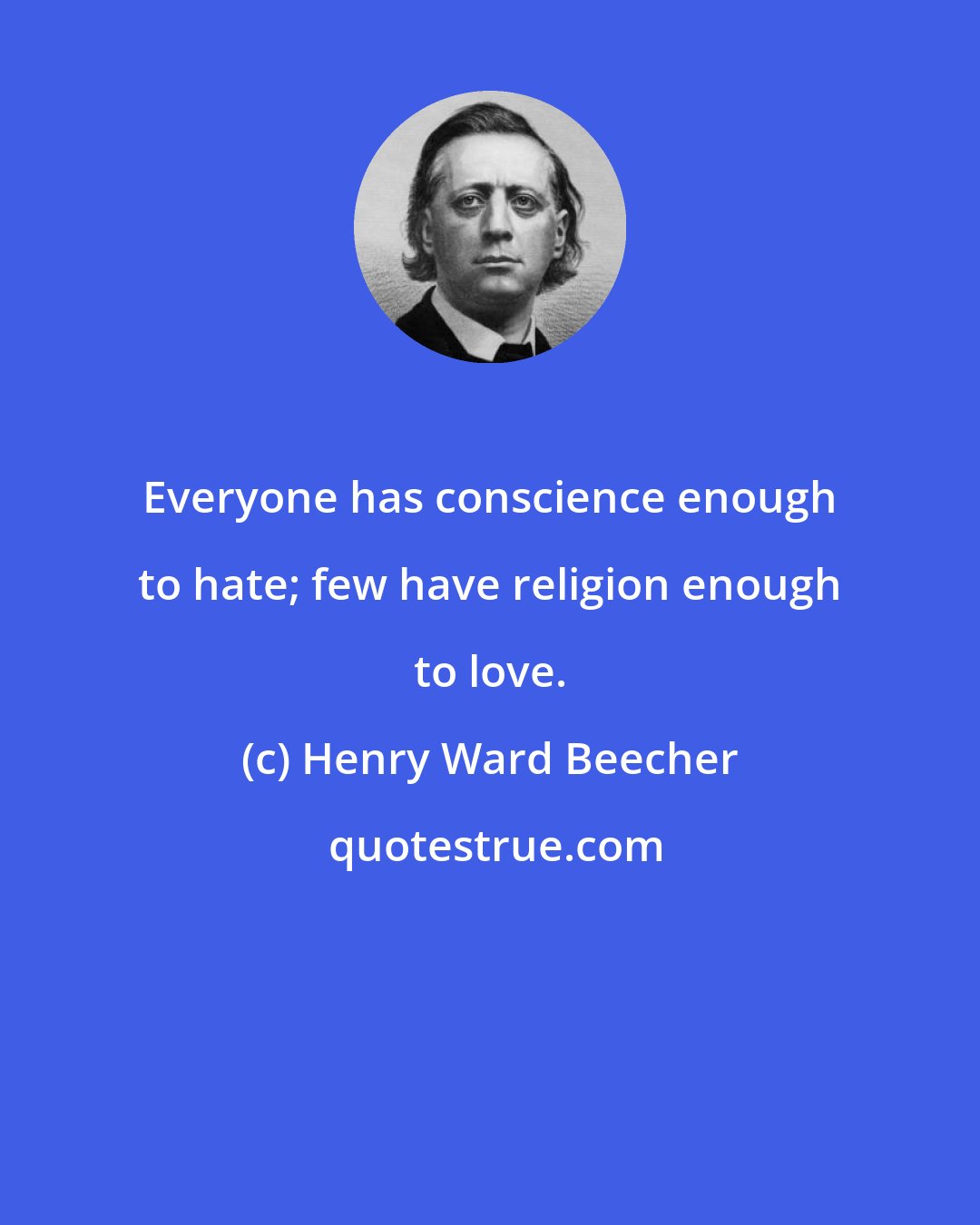 Henry Ward Beecher: Everyone has conscience enough to hate; few have religion enough to love.