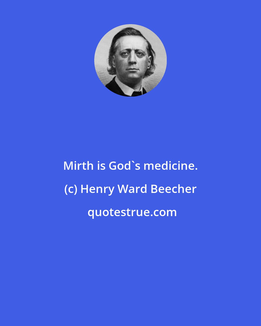 Henry Ward Beecher: Mirth is God's medicine.