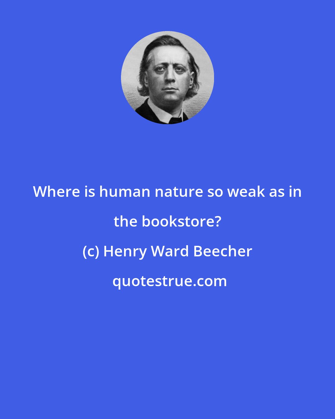 Henry Ward Beecher: Where is human nature so weak as in the bookstore?