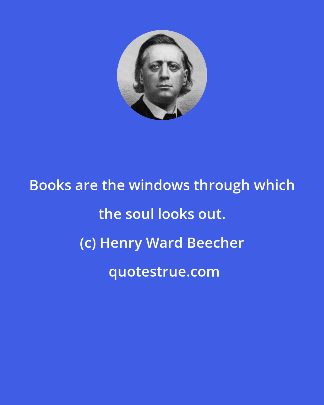 Henry Ward Beecher: Books are the windows through which the soul looks out.