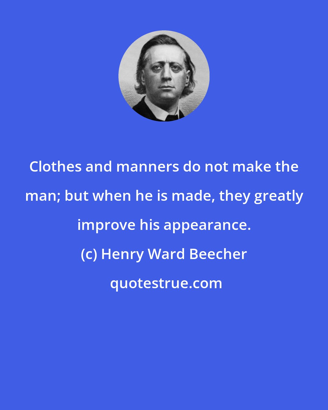 Henry Ward Beecher: Clothes and manners do not make the man; but when he is made, they greatly improve his appearance.