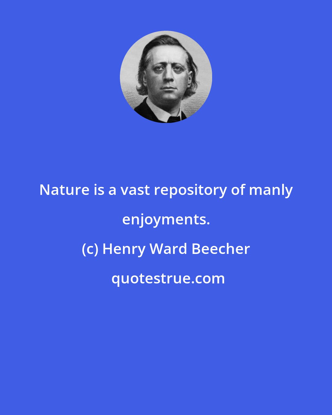 Henry Ward Beecher: Nature is a vast repository of manly enjoyments.