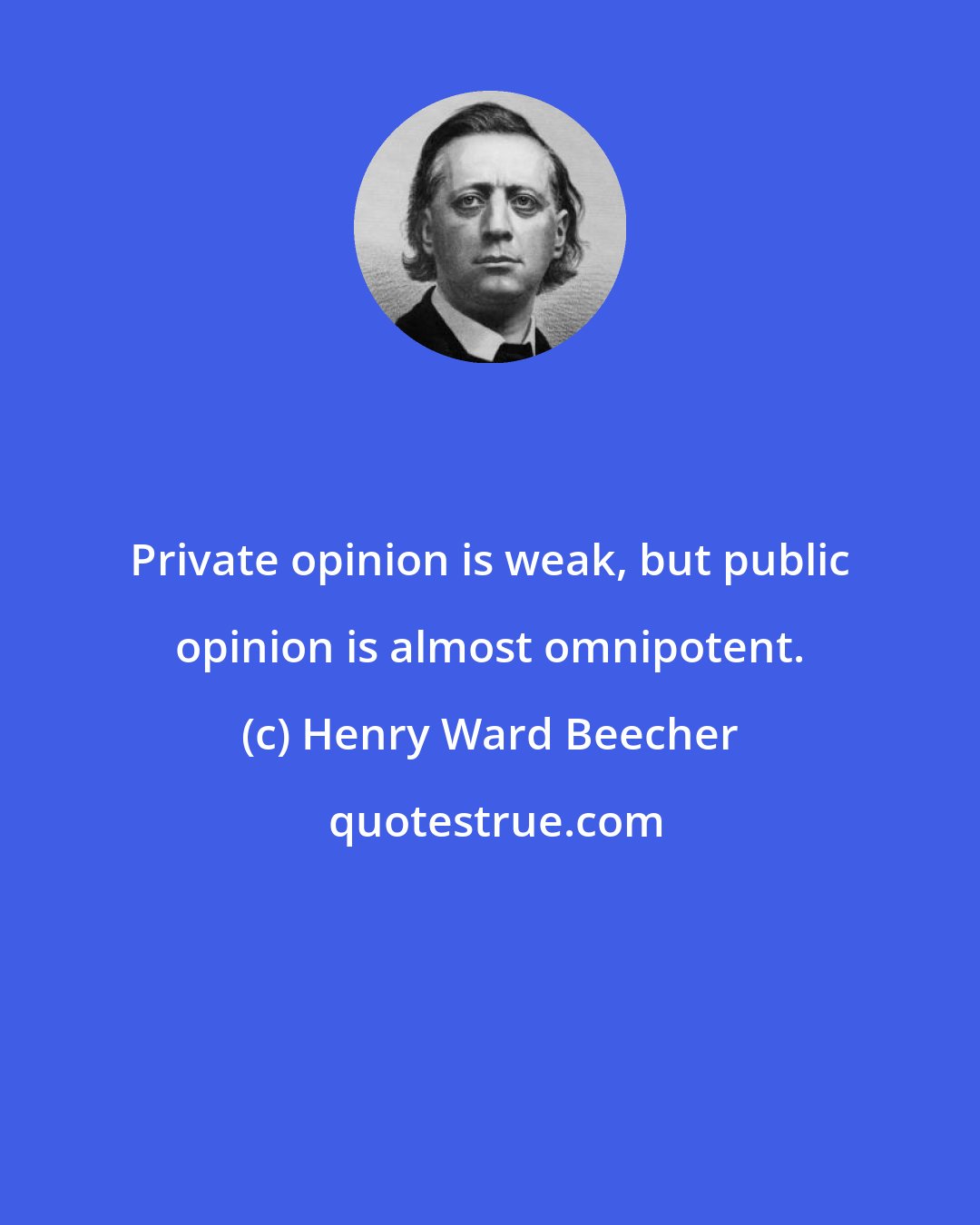 Henry Ward Beecher: Private opinion is weak, but public opinion is almost omnipotent.