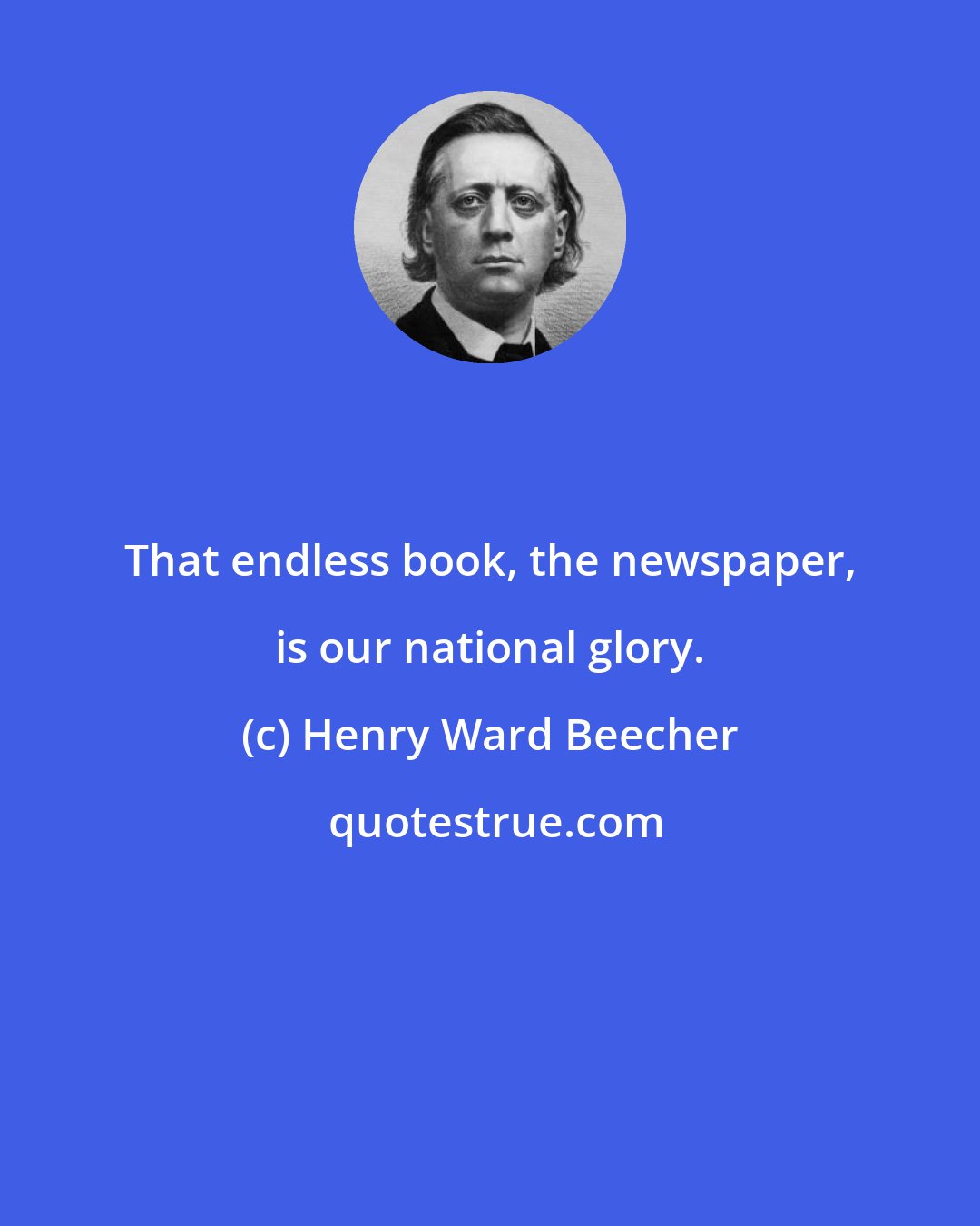 Henry Ward Beecher: That endless book, the newspaper, is our national glory.