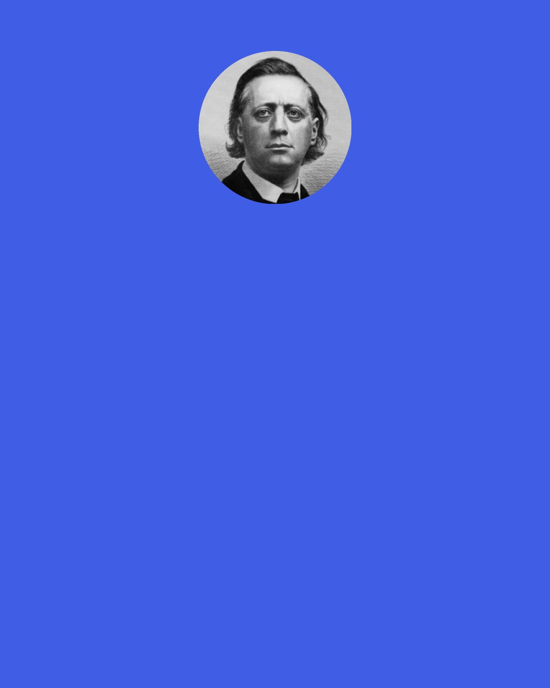 Henry Ward Beecher: You may say, "I wish to send this ball so as to kill the lion crouching yonder, ready to spring upon me. My wishes are all right, and I hope Providence will direct the ball." Providence won't. You must do it; and if you do not, you are a dead man.