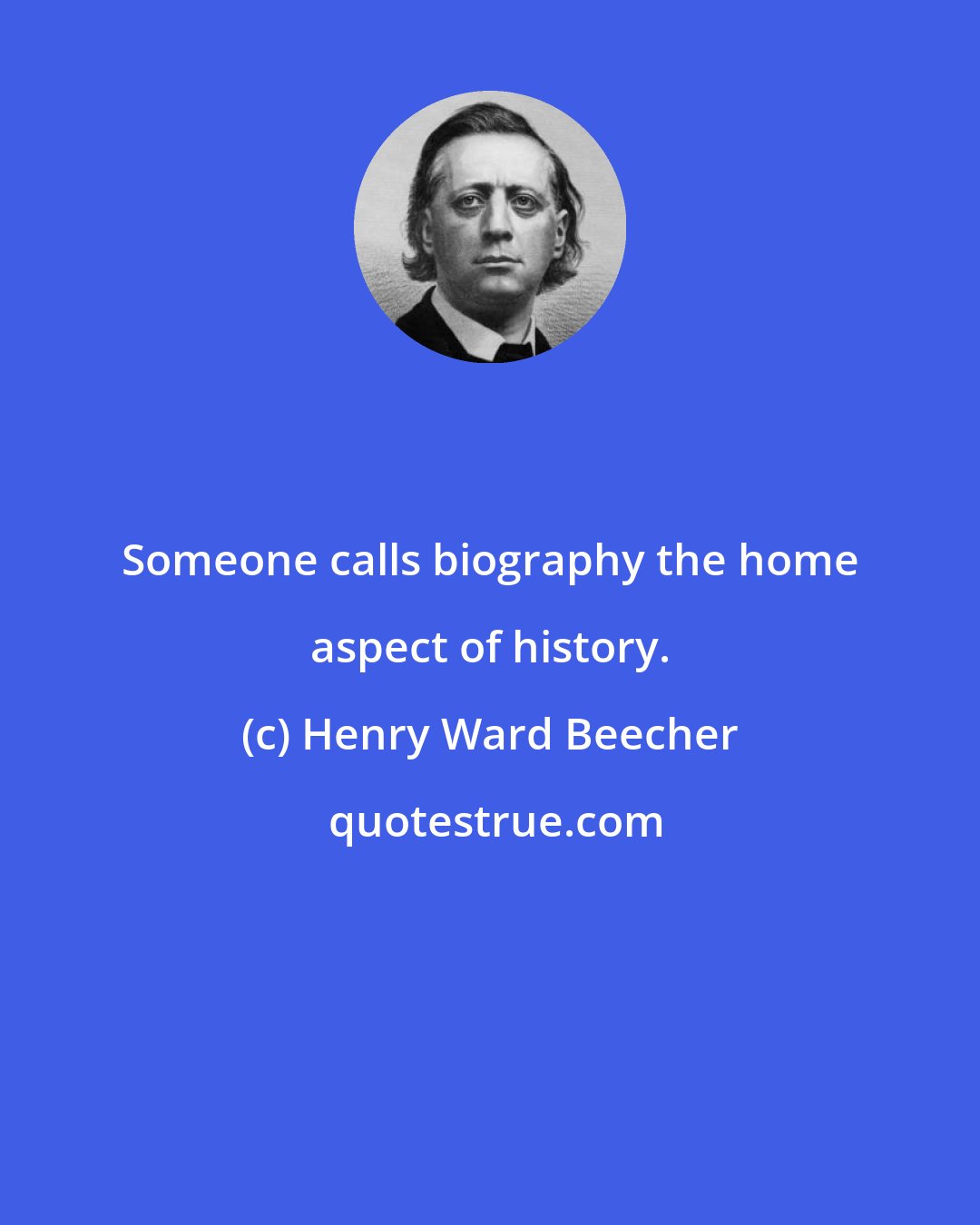 Henry Ward Beecher: Someone calls biography the home aspect of history.