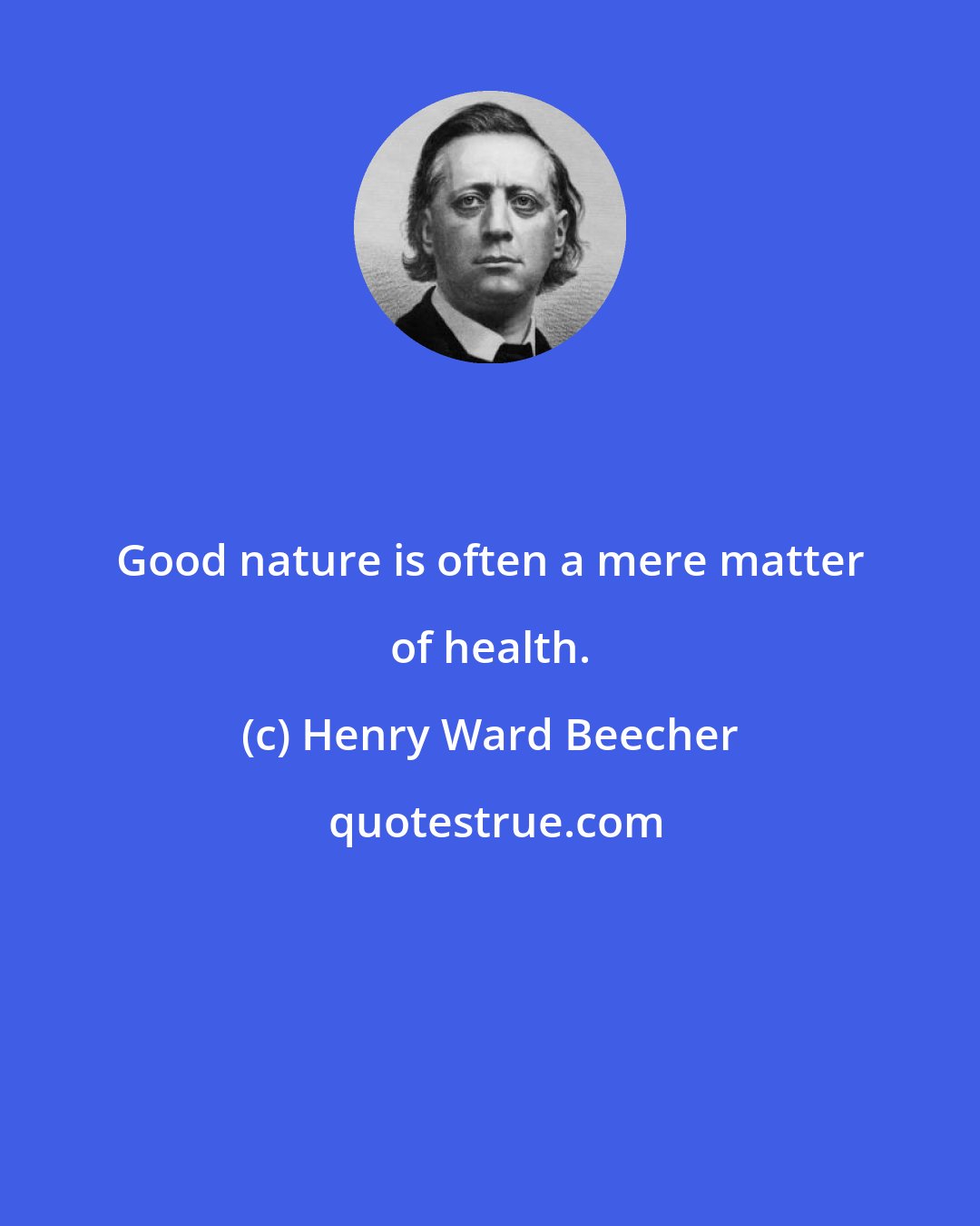 Henry Ward Beecher: Good nature is often a mere matter of health.