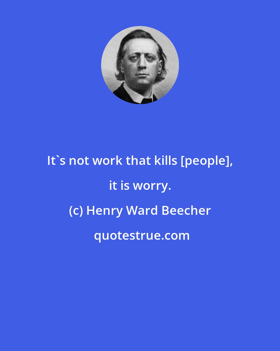 Henry Ward Beecher: It's not work that kills [people], it is worry.