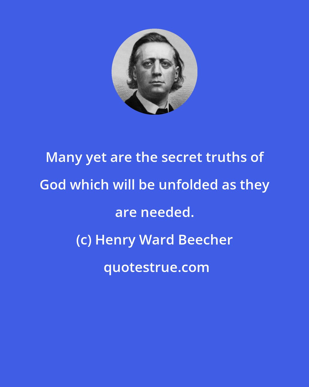 Henry Ward Beecher: Many yet are the secret truths of God which will be unfolded as they are needed.